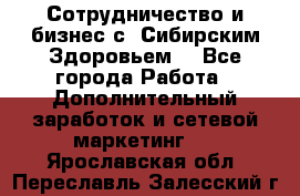 Сотрудничество и бизнес с “Сибирским Здоровьем“ - Все города Работа » Дополнительный заработок и сетевой маркетинг   . Ярославская обл.,Переславль-Залесский г.